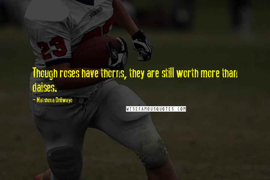 Matshona Dhliwayo Quotes: Though roses have thorns, they are still worth more than daises.
