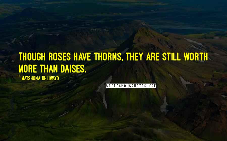 Matshona Dhliwayo Quotes: Though roses have thorns, they are still worth more than daises.