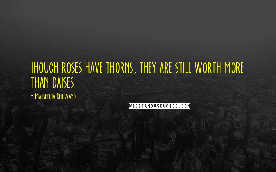 Matshona Dhliwayo Quotes: Though roses have thorns, they are still worth more than daises.