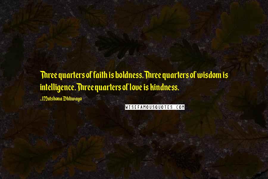 Matshona Dhliwayo Quotes: Three quarters of faith is boldness.Three quarters of wisdom is intelligence.Three quarters of love is kindness.