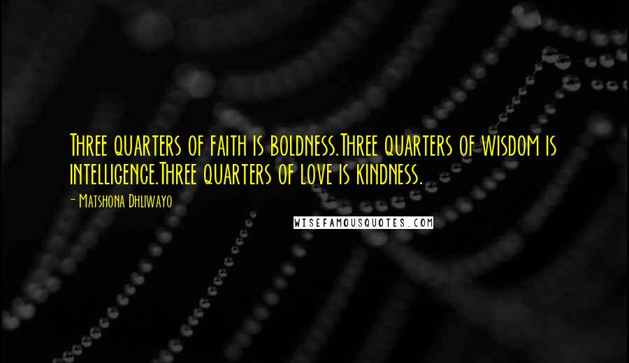 Matshona Dhliwayo Quotes: Three quarters of faith is boldness.Three quarters of wisdom is intelligence.Three quarters of love is kindness.