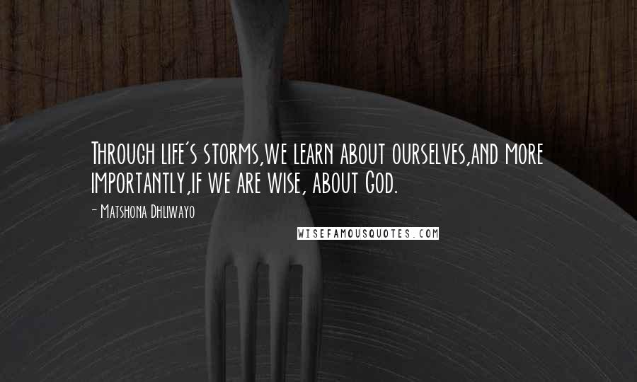 Matshona Dhliwayo Quotes: Through life's storms,we learn about ourselves,and more importantly,if we are wise, about God.