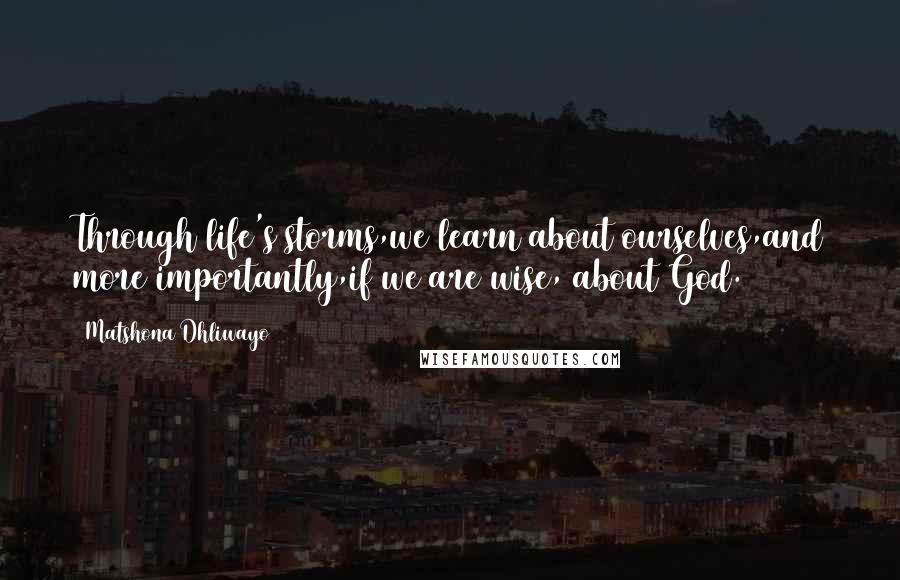 Matshona Dhliwayo Quotes: Through life's storms,we learn about ourselves,and more importantly,if we are wise, about God.