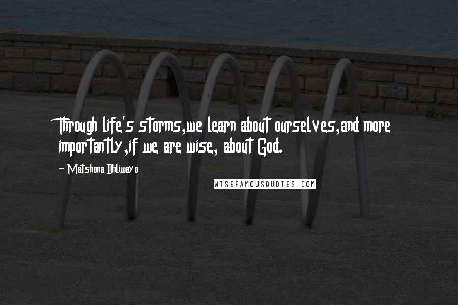 Matshona Dhliwayo Quotes: Through life's storms,we learn about ourselves,and more importantly,if we are wise, about God.