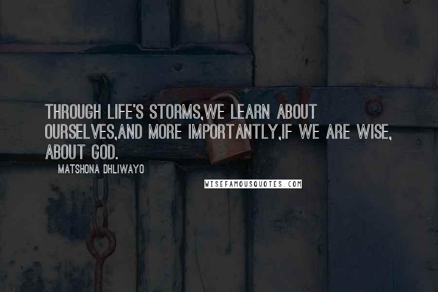 Matshona Dhliwayo Quotes: Through life's storms,we learn about ourselves,and more importantly,if we are wise, about God.