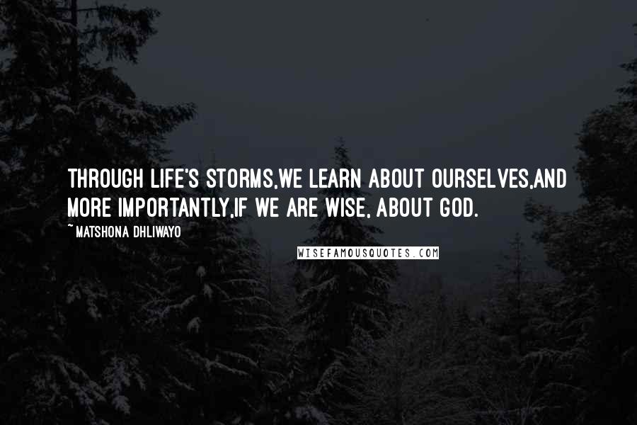 Matshona Dhliwayo Quotes: Through life's storms,we learn about ourselves,and more importantly,if we are wise, about God.