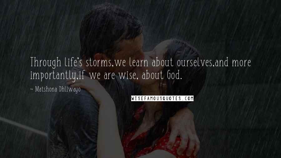 Matshona Dhliwayo Quotes: Through life's storms,we learn about ourselves,and more importantly,if we are wise, about God.