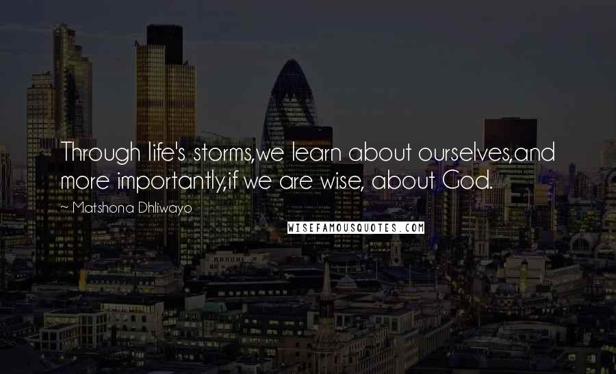 Matshona Dhliwayo Quotes: Through life's storms,we learn about ourselves,and more importantly,if we are wise, about God.