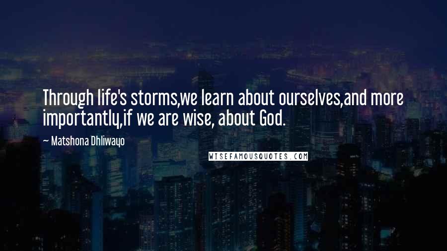 Matshona Dhliwayo Quotes: Through life's storms,we learn about ourselves,and more importantly,if we are wise, about God.