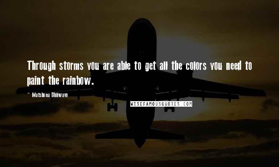 Matshona Dhliwayo Quotes: Through storms you are able to get all the colors you need to paint the rainbow.