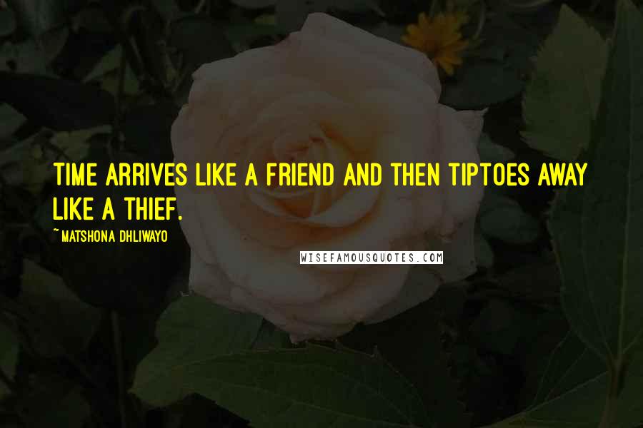 Matshona Dhliwayo Quotes: Time arrives like a friend and then tiptoes away like a thief.