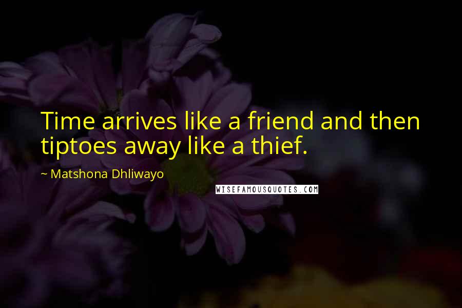 Matshona Dhliwayo Quotes: Time arrives like a friend and then tiptoes away like a thief.