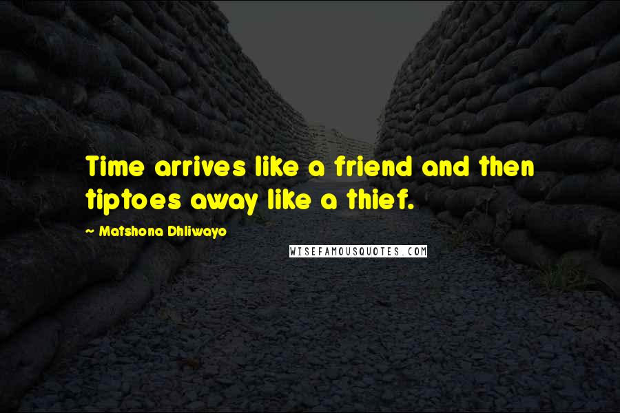 Matshona Dhliwayo Quotes: Time arrives like a friend and then tiptoes away like a thief.