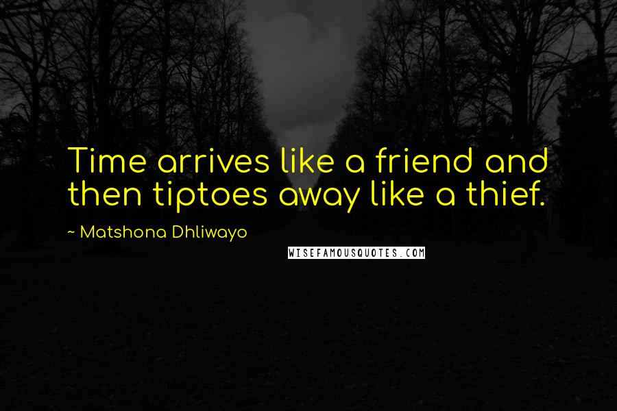 Matshona Dhliwayo Quotes: Time arrives like a friend and then tiptoes away like a thief.