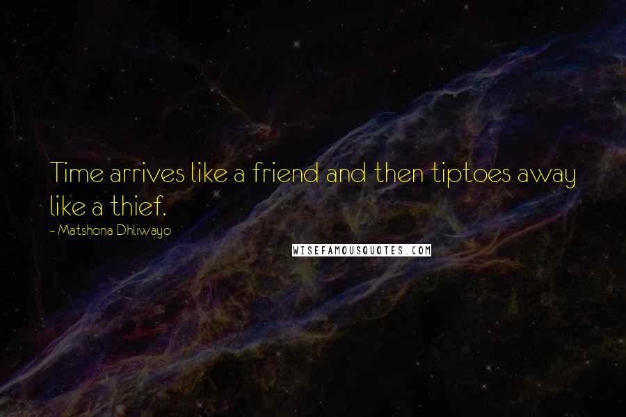 Matshona Dhliwayo Quotes: Time arrives like a friend and then tiptoes away like a thief.
