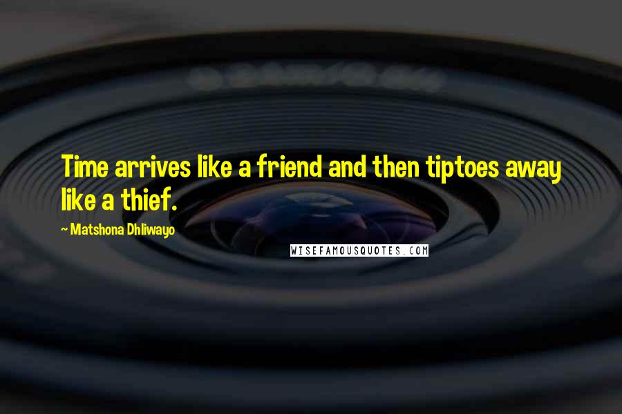 Matshona Dhliwayo Quotes: Time arrives like a friend and then tiptoes away like a thief.