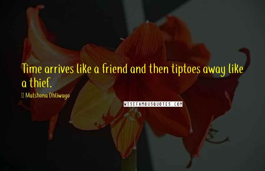 Matshona Dhliwayo Quotes: Time arrives like a friend and then tiptoes away like a thief.