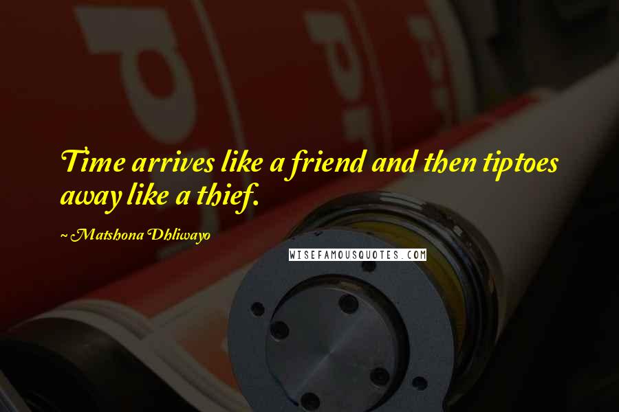 Matshona Dhliwayo Quotes: Time arrives like a friend and then tiptoes away like a thief.