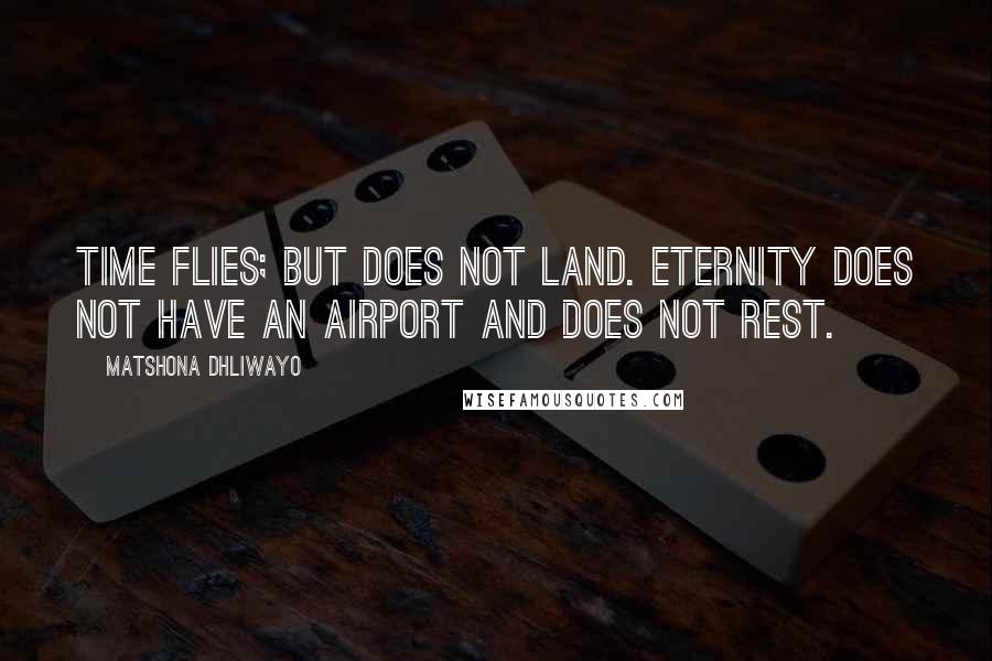 Matshona Dhliwayo Quotes: Time flies; but does not land. Eternity does not have an airport and does not rest.