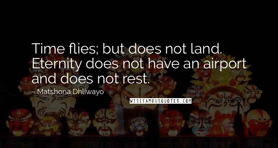 Matshona Dhliwayo Quotes: Time flies; but does not land. Eternity does not have an airport and does not rest.