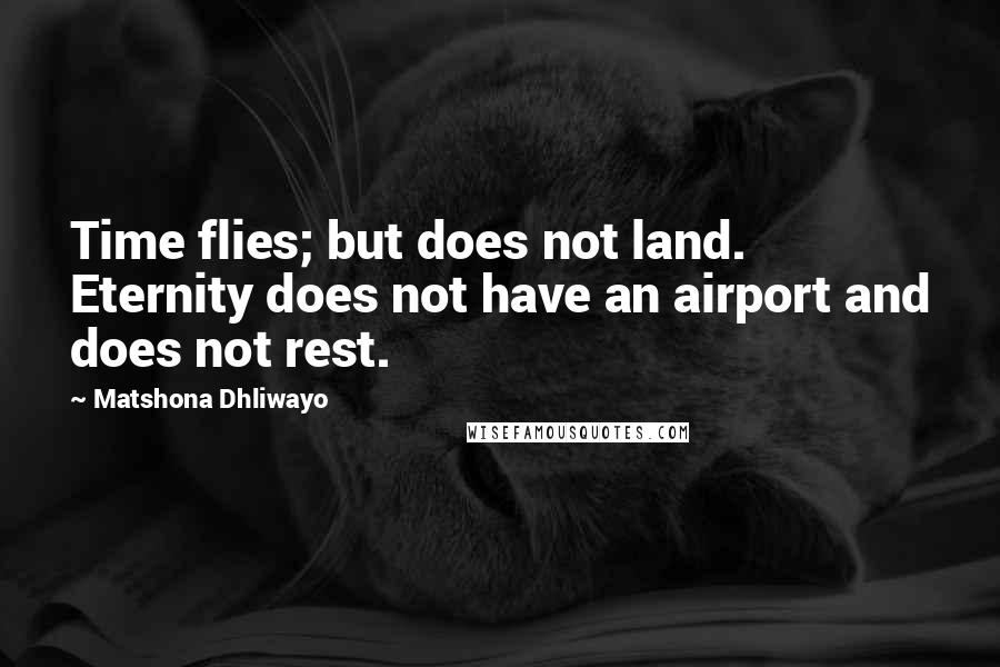 Matshona Dhliwayo Quotes: Time flies; but does not land. Eternity does not have an airport and does not rest.