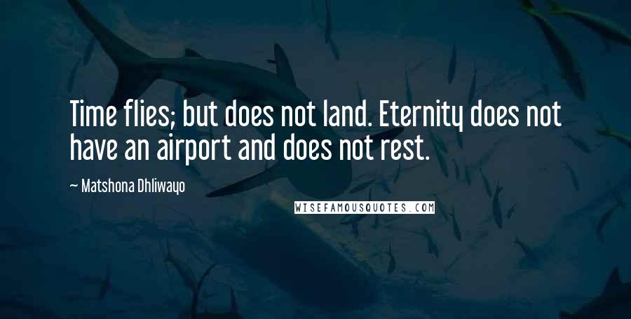 Matshona Dhliwayo Quotes: Time flies; but does not land. Eternity does not have an airport and does not rest.