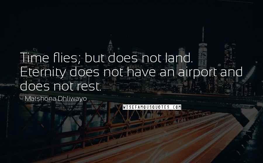 Matshona Dhliwayo Quotes: Time flies; but does not land. Eternity does not have an airport and does not rest.
