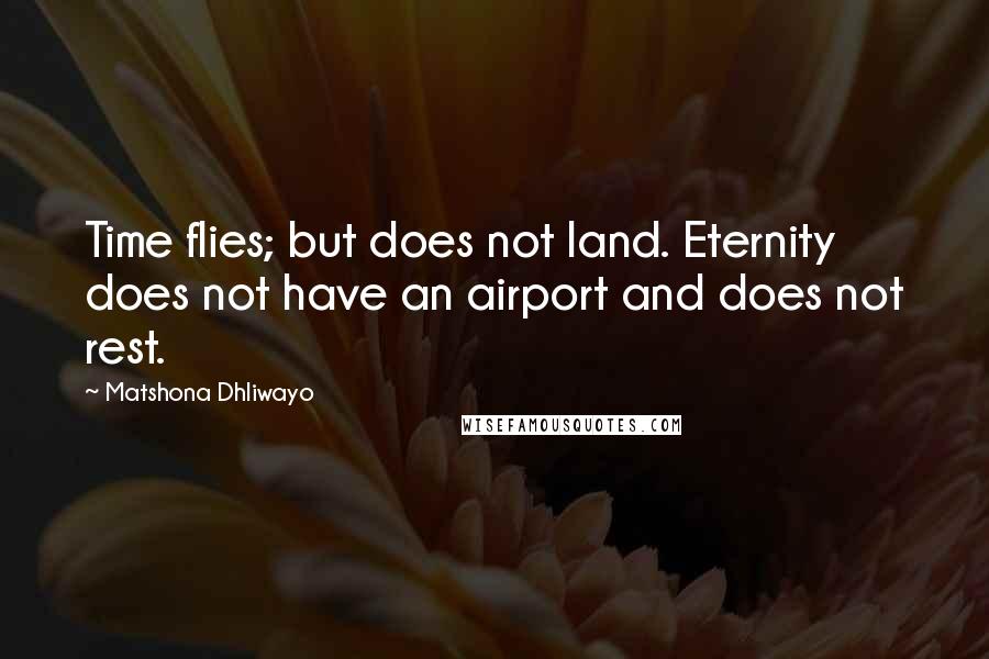 Matshona Dhliwayo Quotes: Time flies; but does not land. Eternity does not have an airport and does not rest.