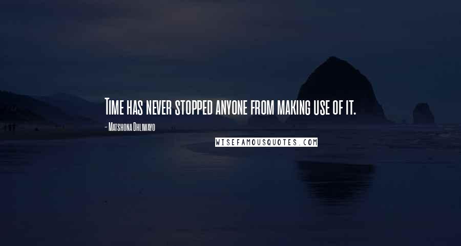 Matshona Dhliwayo Quotes: Time has never stopped anyone from making use of it.