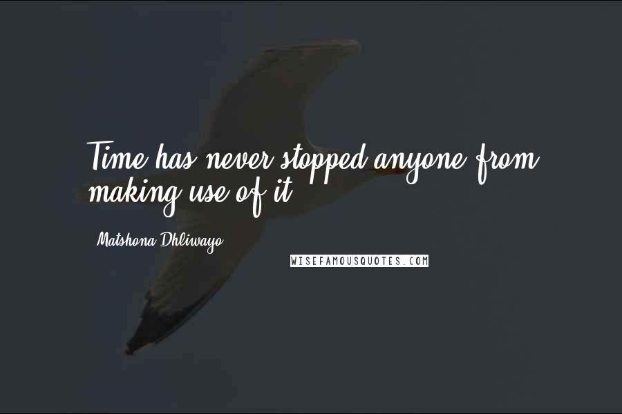 Matshona Dhliwayo Quotes: Time has never stopped anyone from making use of it.