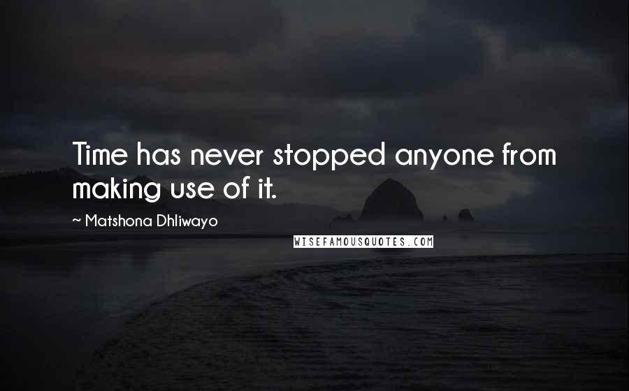 Matshona Dhliwayo Quotes: Time has never stopped anyone from making use of it.