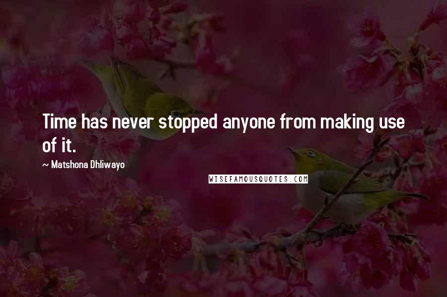 Matshona Dhliwayo Quotes: Time has never stopped anyone from making use of it.