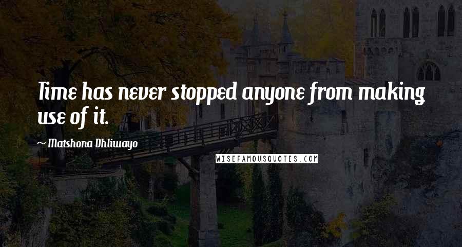 Matshona Dhliwayo Quotes: Time has never stopped anyone from making use of it.