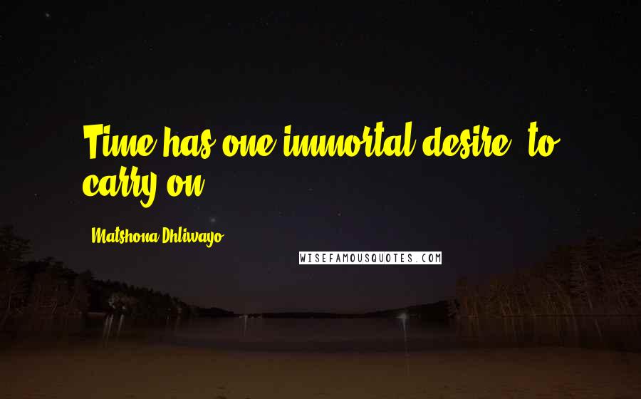 Matshona Dhliwayo Quotes: Time has one immortal desire: to carry on.
