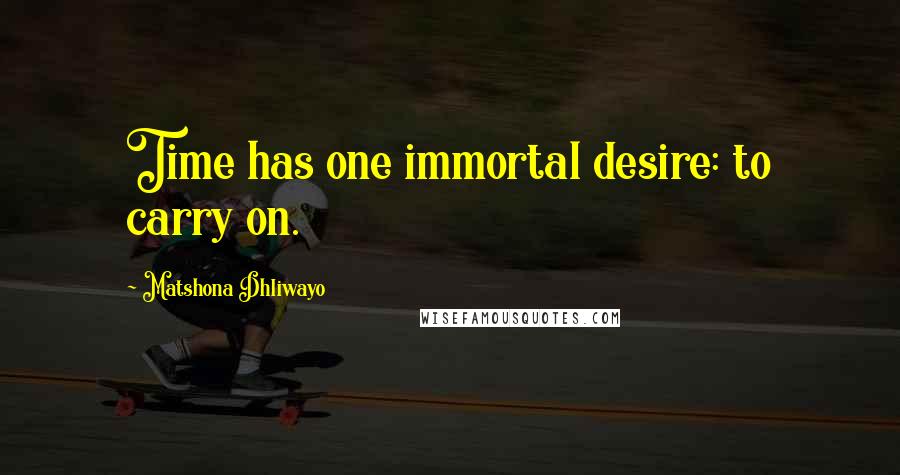 Matshona Dhliwayo Quotes: Time has one immortal desire: to carry on.