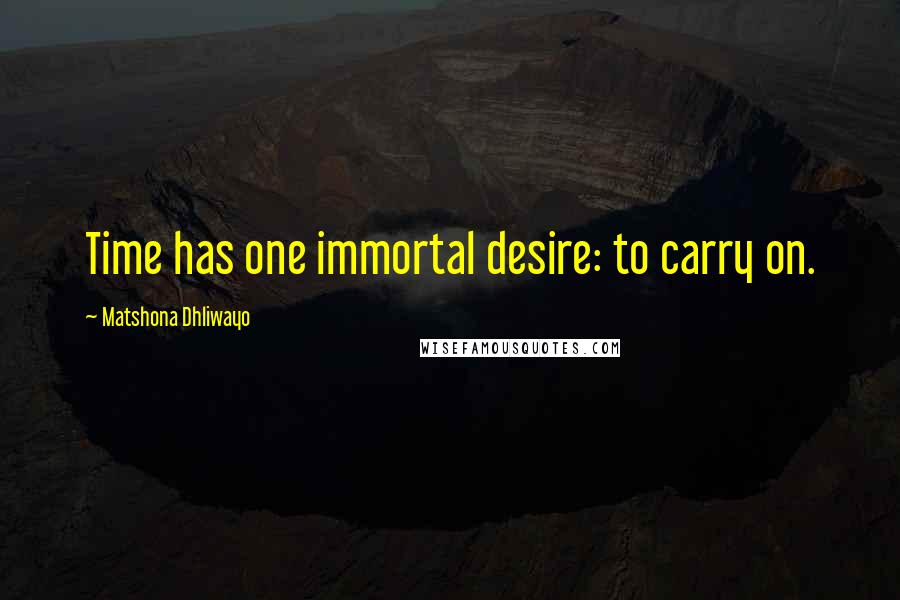 Matshona Dhliwayo Quotes: Time has one immortal desire: to carry on.