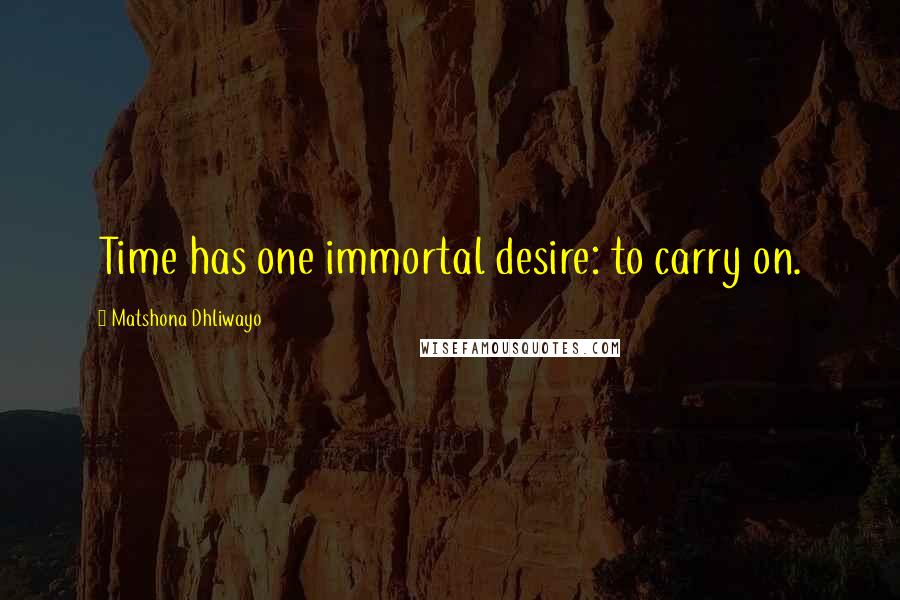 Matshona Dhliwayo Quotes: Time has one immortal desire: to carry on.