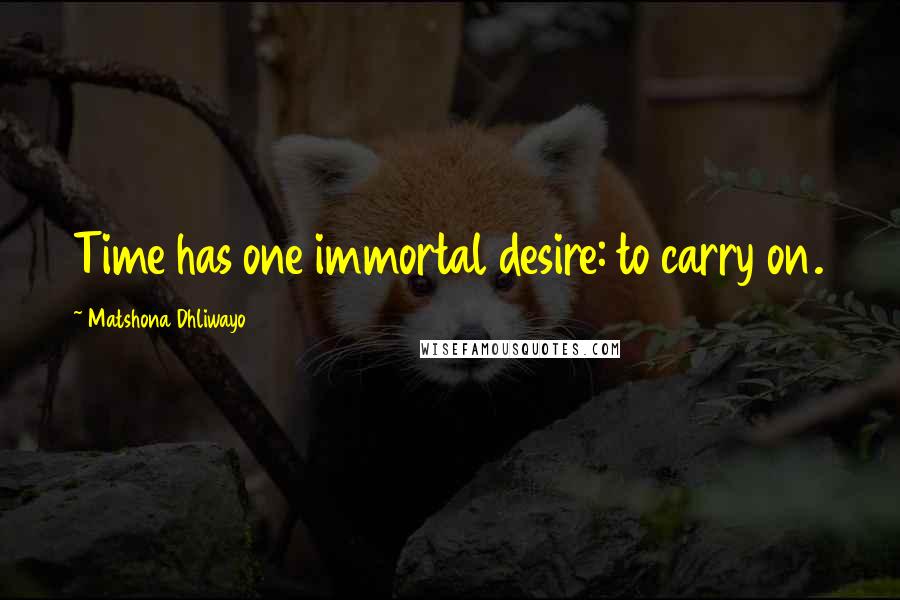 Matshona Dhliwayo Quotes: Time has one immortal desire: to carry on.