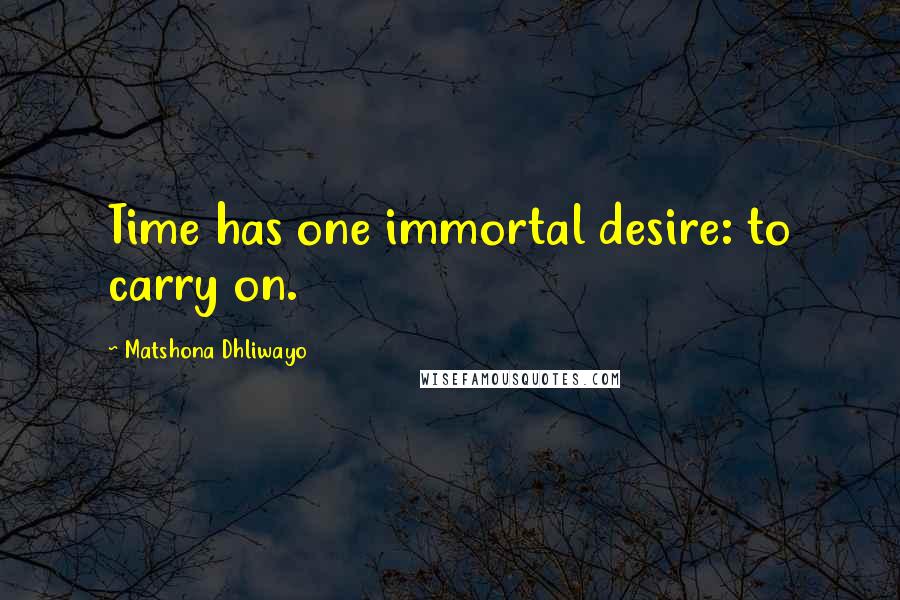 Matshona Dhliwayo Quotes: Time has one immortal desire: to carry on.