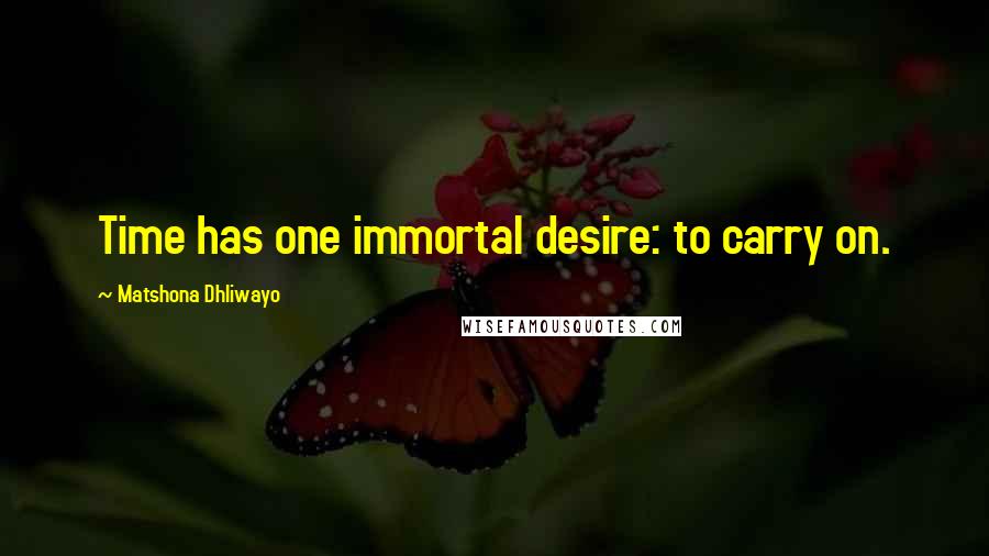 Matshona Dhliwayo Quotes: Time has one immortal desire: to carry on.