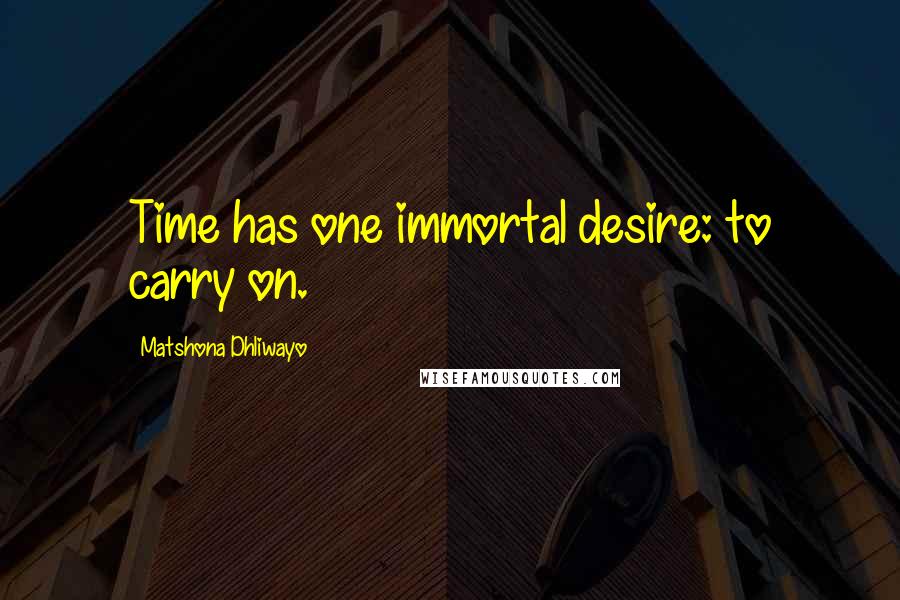 Matshona Dhliwayo Quotes: Time has one immortal desire: to carry on.