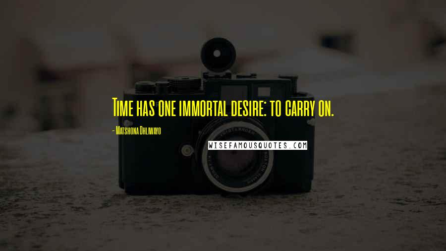 Matshona Dhliwayo Quotes: Time has one immortal desire: to carry on.