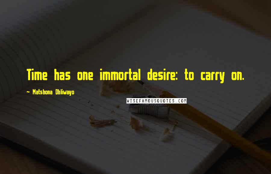 Matshona Dhliwayo Quotes: Time has one immortal desire: to carry on.
