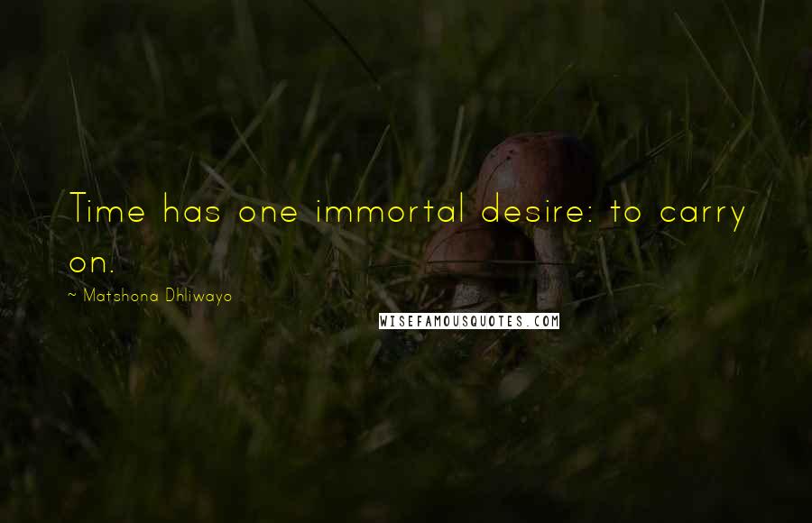 Matshona Dhliwayo Quotes: Time has one immortal desire: to carry on.
