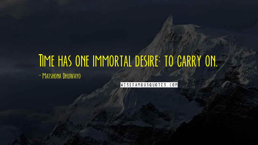 Matshona Dhliwayo Quotes: Time has one immortal desire: to carry on.