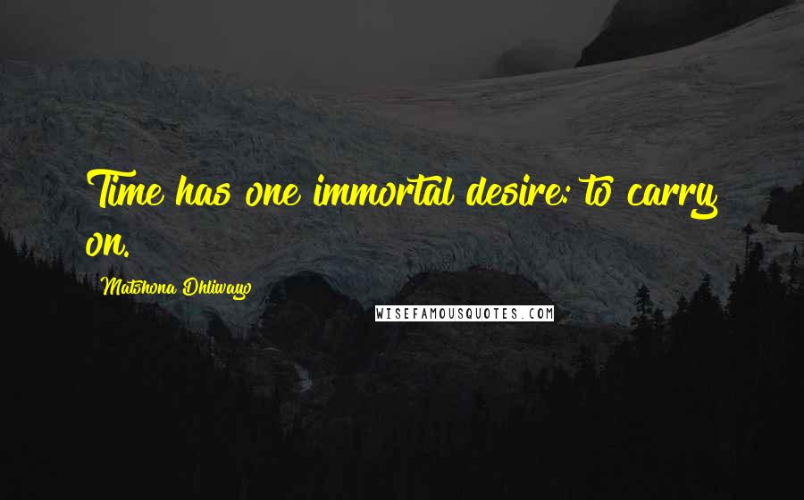 Matshona Dhliwayo Quotes: Time has one immortal desire: to carry on.