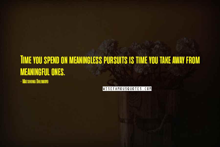 Matshona Dhliwayo Quotes: Time you spend on meaningless pursuits is time you take away from meaningful ones.