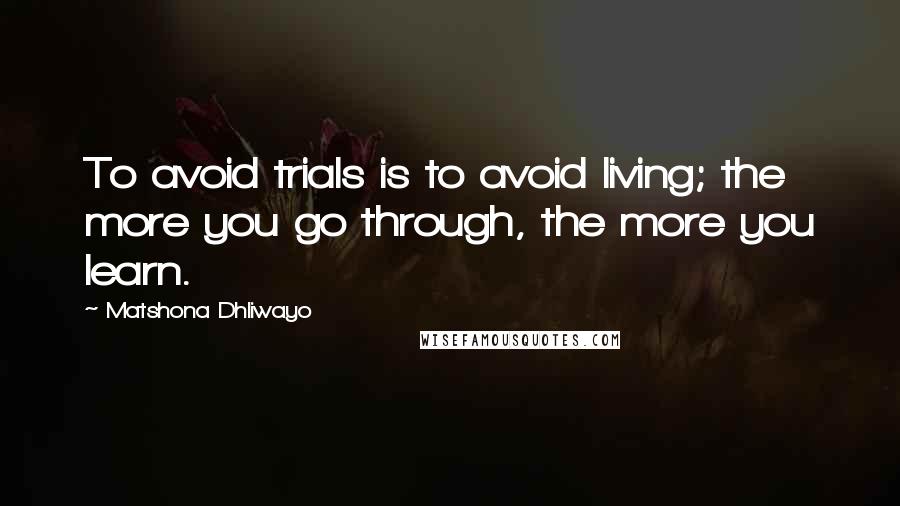 Matshona Dhliwayo Quotes: To avoid trials is to avoid living; the more you go through, the more you learn.