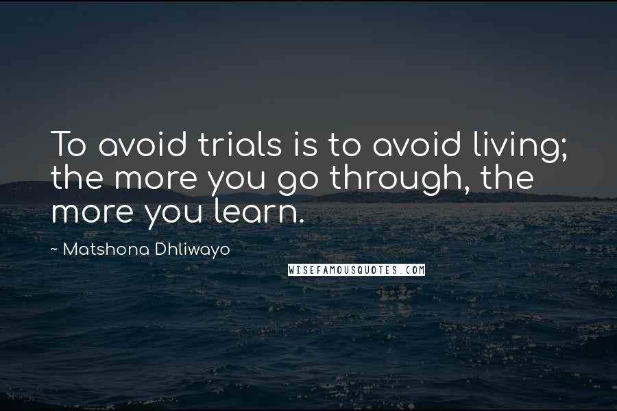 Matshona Dhliwayo Quotes: To avoid trials is to avoid living; the more you go through, the more you learn.