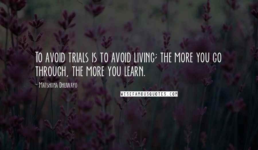 Matshona Dhliwayo Quotes: To avoid trials is to avoid living; the more you go through, the more you learn.